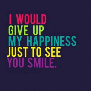 ... give-up-my-happiness-just-to-see-you-smile-quotes-saying-pictures.jpg