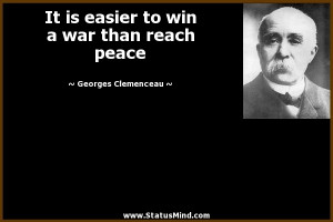 It is easier to win a war than reach peace - Georges Clemenceau Quotes ...