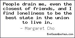 People drain me, even the closest of friends, and I find loneliness to ...