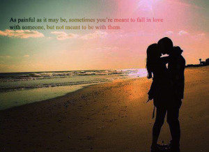 ... you're meant to fall in love with someone, but not meant to be with