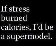 If Stress Burned Calories, I’d Be A Supermodel ~ College Quote