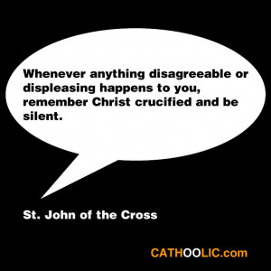 ... you, remember Christ crucified and be silent. ~St. John of the Cross