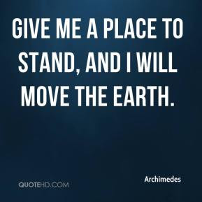 Archimedes - Give me a place to stand, and I will move the Earth.