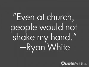 ryan white quotes even at church people would not shake my hand ryan ...