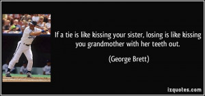 ... losing is like kissing you grandmother with her teeth out. - George