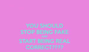 you-should-stop-being-fake-and-start-being-real-correct.png