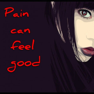 ... pleasure from my pain doesn't make the pleasure I do get from it wrong
