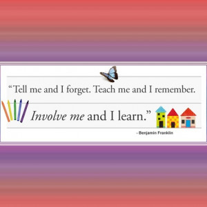 ... Teach me and I remember. Involve me and I learn. -Benjamin Franklin #
