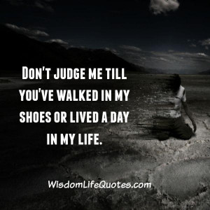 Don’t judge anyone till you have walked in their shoes