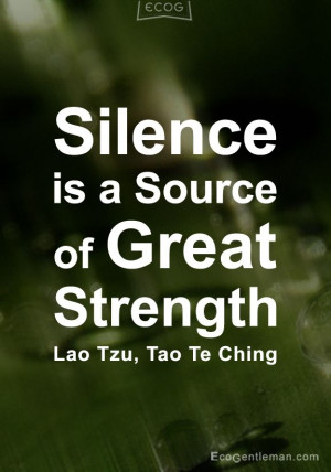 ... Quotes - Silence is a source of great strength - Lao Tzu Tao Te Ching