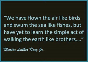 ... simple act of walking the earth like brothers . Martin Luther King Jr