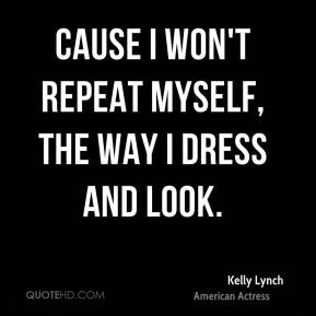 Kelly Lynch - Cause I won't repeat myself, the way I dress and look.