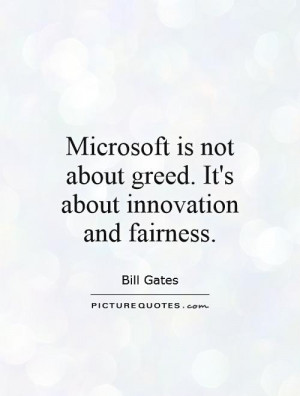 Microsoft is not about greed. It's about innovation and fairness ...
