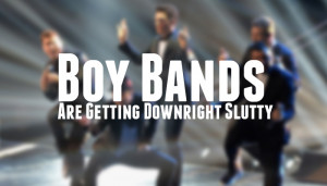 Boy Bands Are Getting Downright Slutty