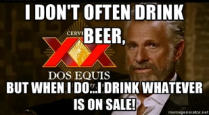 DRINK BEER, BUT WHEN I DO...I DRINK WHATEVER IS ON SALE! - Dos