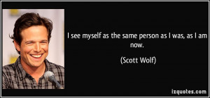 quote-i-see-myself-as-the-same-person-as-i-was-as-i-am-now-scott-wolf ...