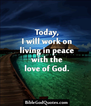 ... will work on living in peace with the love of God. BibleGodQuotes.com