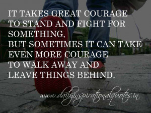 It takes great courage to stand and fight for something, but sometimes ...
