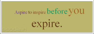 Aspire to inspire before you expire.