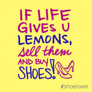 if life gives you lemons sell them and buy shoes # shoe # quotes