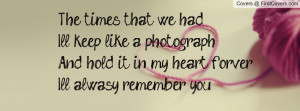 The times that we hadIll keep like a photographAnd hold it in my heart ...
