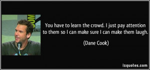 ... to them so I can make sure I can make them laugh. - Dane Cook