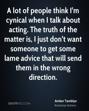 lot of people think I'm cynical when I talk about acting. The truth ...