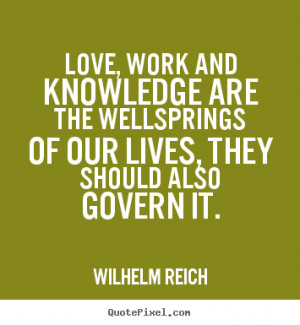 Quotes about love - Love, work and knowledge are the wellsprings of ...