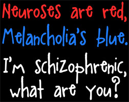 Neurosis are red, Melancholia's blue. I'm Schizophrenic, What are you?
