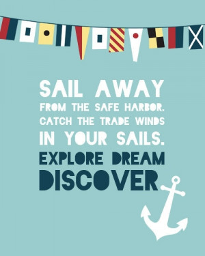 Sail away from the safe harbor. Catch the trade winds in your sails ...