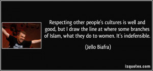 ... of Islam, what they do to women. It's indefensible. - Jello Biafra