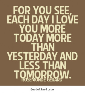 ... see, each day i love you more today more than yesterday.. - Love quote