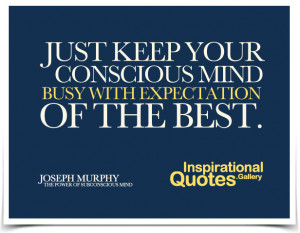 Just keep your conscious mind busy with expectation of the best. Quote ...