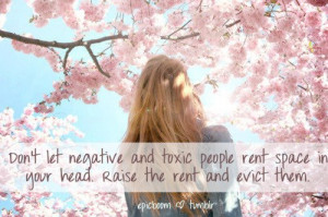 Don’t let negative and toxic people rent space in your head. Raise ...