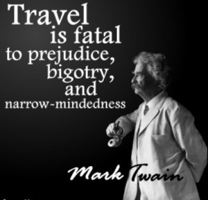 Travel is fatal to prejudice, bigotry, and narrow-mindedness.