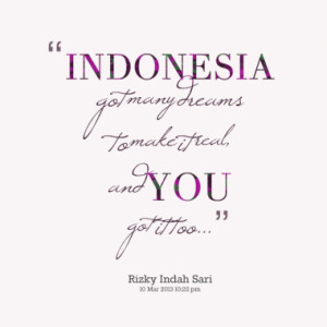 INDONESIA got many dreams to make it real, and YOU got it too...