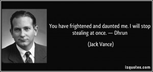 ... and daunted me. I will stop stealing at once. — Dhrun - Jack Vance