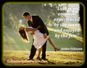 Love is an emotion experienced by the many and enjoyed by the few ...