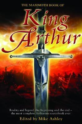 The Mammoth Book of King Arthur: Reality and Legend, the Beginning and ...