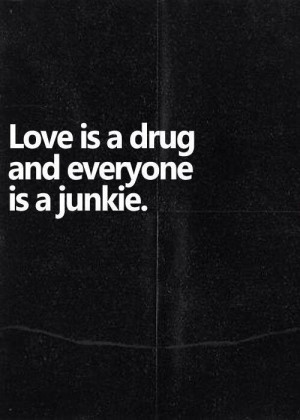 Love is a drug.