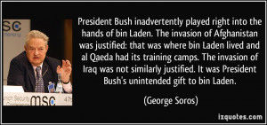 ... It was President Bush's unintended gift to bin Laden. - George Soros
