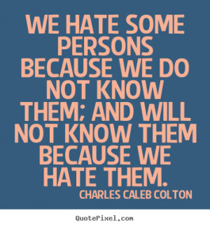 Charles Caleb Colton Quotes - We hate some persons because we do not ...