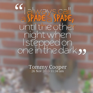 Quotes Picture: i always call a spade a spade, until the other night ...