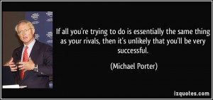 ... , then it's unlikely that you'll be very successful. - Michael Porter
