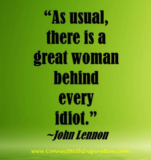 ... Quote, John Lennon quote, There Is A Great Woman Behind Every Idiot
