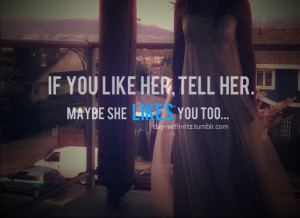 If you like her, tell her. Maybe she likes you too...