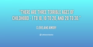 There are three terrible ages of childhood - 1 to 10, 10 to 20, and 20 ...