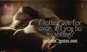 If nothing lasts for ever, will you be my nothing?