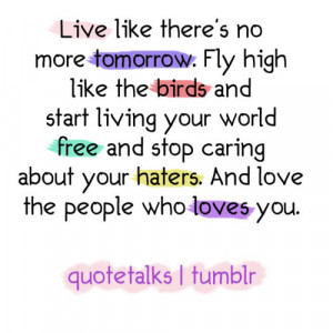 Live like there's no more tomorrow. Fly high like the birds and start ...