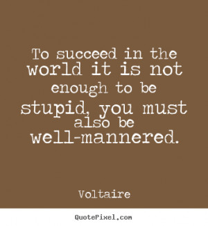 ... world it is not enough to be stupid, you must also be well-mannered